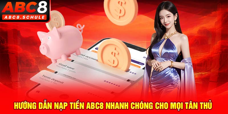 Hướng dẫn nạp tiền ABC8 nhanh chóng cho mọi tân thủ