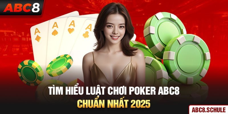 Tìm hiểu luật chơi game Poker ABC8 chuẩn nhất 2025